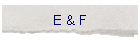 E & F